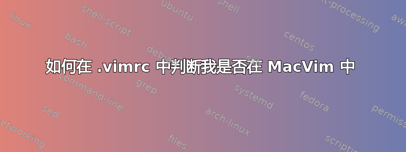 如何在 .vimrc 中判断我是否在 MacVim 中