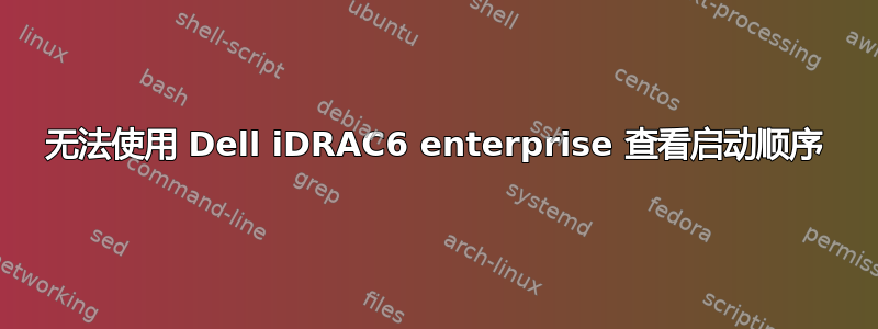 无法使用 Dell iDRAC6 enterprise 查看启动顺序