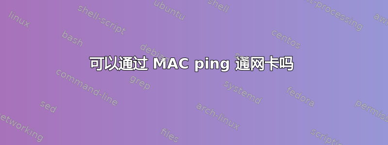 可以通过 MAC ping 通网卡吗