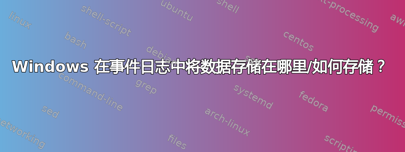 Windows 在事件日志中将数据存储在哪里/如何存储？