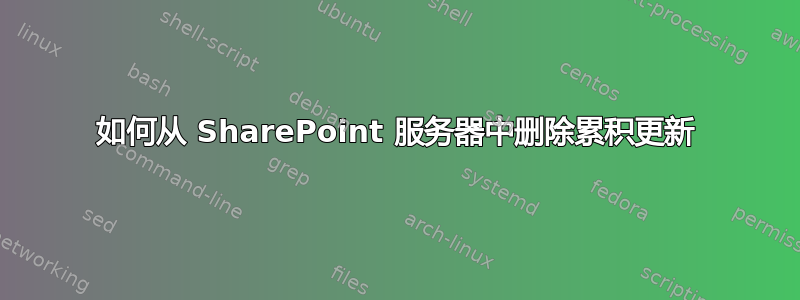 如何从 SharePoint 服务器中删除累积更新