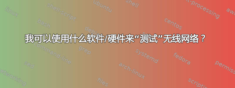 我可以使用什么软件/硬件来“测试”无线网络？