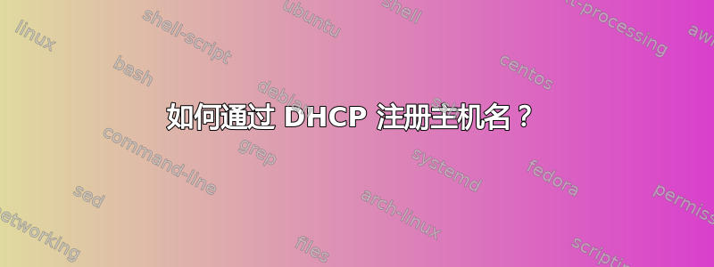 如何通过 DHCP 注册主机名？