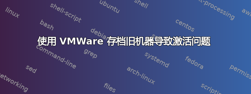 使用 VMWare 存档旧机器导致激活问题