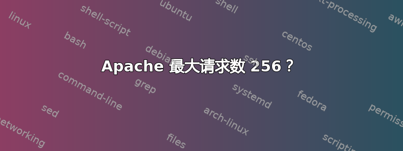 Apache 最大请求数 256？