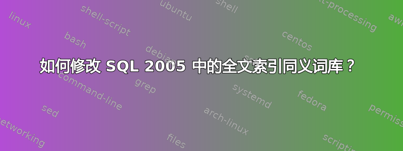 如何修改 SQL 2005 中的全文索引同义词库？