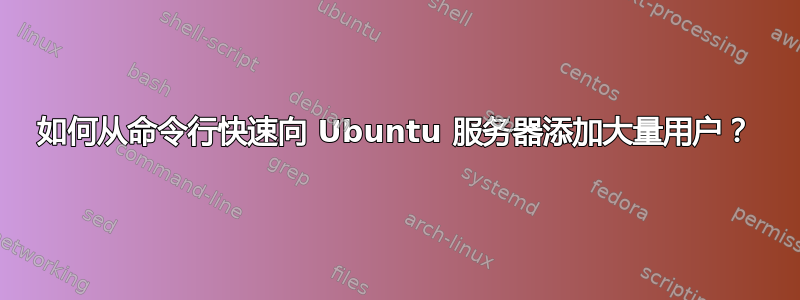 如何从命令行快速向 Ubuntu 服务器添加大量用户？