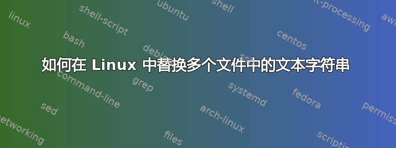 如何在 Linux 中替换多个文件中的文本字符串