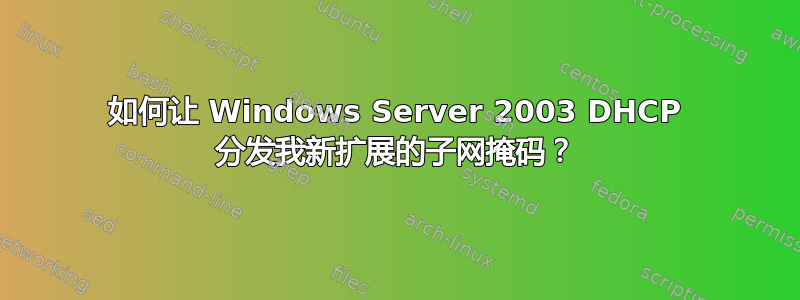 如何让 Windows Server 2003 DHCP 分发我新扩展的子网掩码？