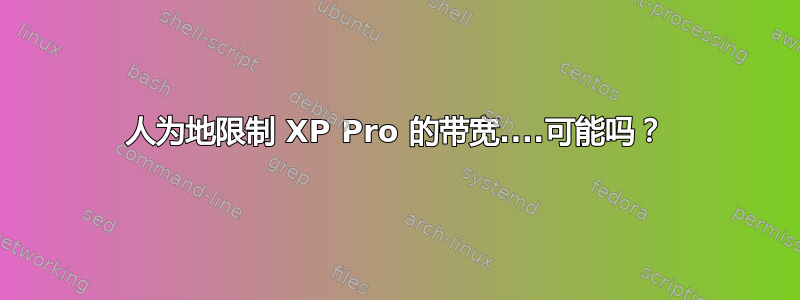 人为地限制 XP Pro 的带宽....可能吗？