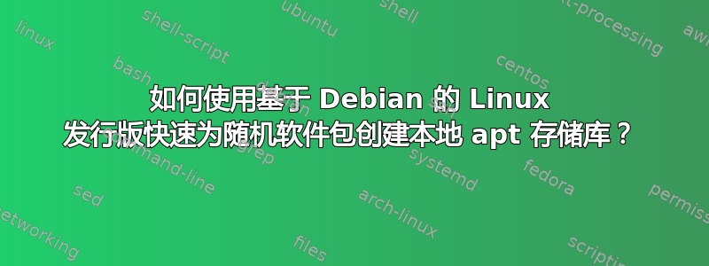 如何使用基于 Debian 的 Linux 发行版快速为随机软件包创建本地 apt 存储库？