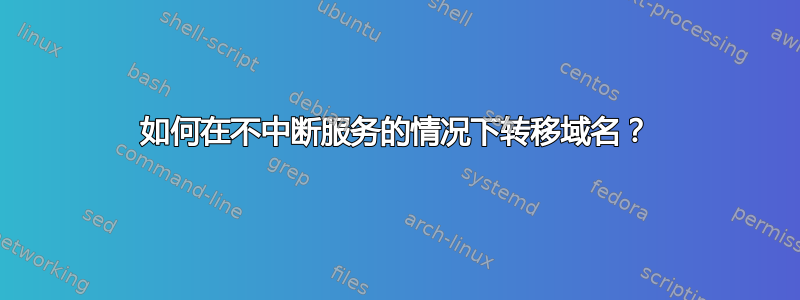 如何在不中断服务的情况下转移域名？