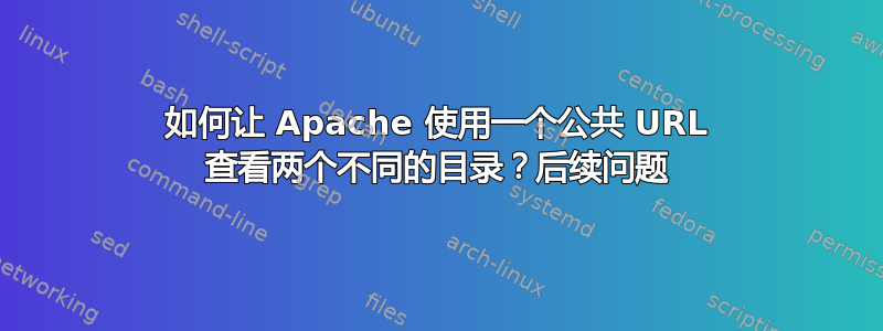 如何让 Apache 使用一个公共 URL 查看两个不同的目录？后续问题