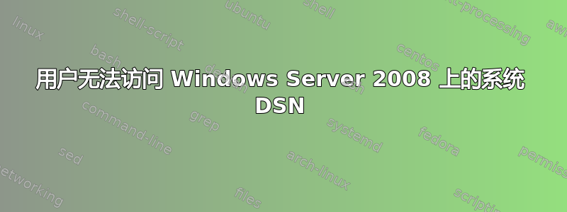 用户无法访问 Windows Server 2008 上的系统 DSN