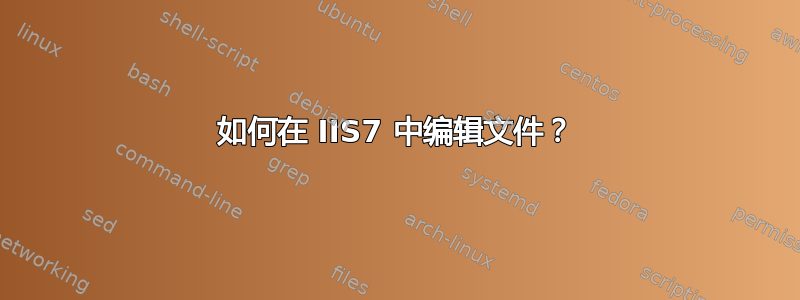 如何在 IIS7 中编辑文件？