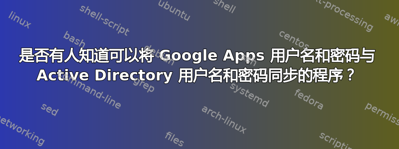 是否有人知道可以将 Google Apps 用户名和密码与 Active Directory 用户名和密码同步的程序？