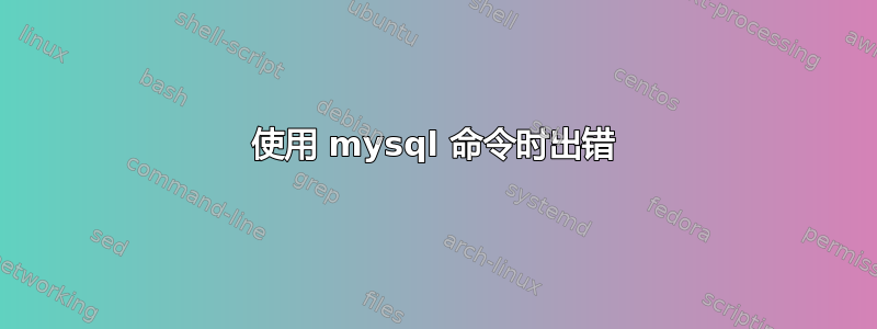 使用 mysql 命令时出错