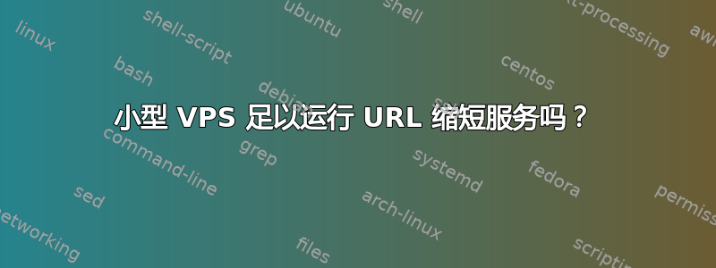 小型 VPS 足以运行 URL 缩短服务吗？