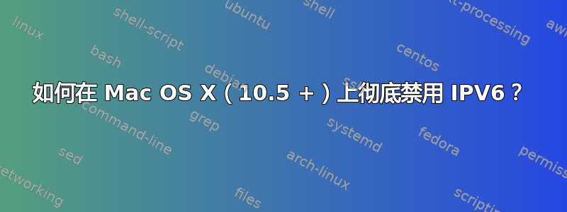 如何在 Mac OS X（10.5 +）上彻底禁用 IPV6？