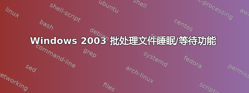 Windows 2003 批处理文件睡眠/等待功能