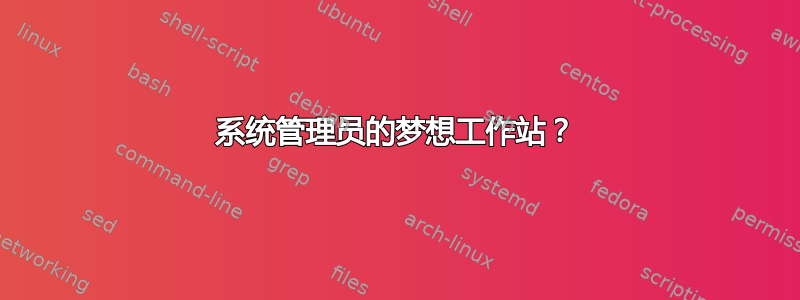 系统管理员的梦想工作站？