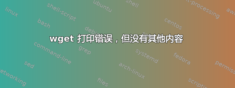 wget 打印错误，但没有其他内容