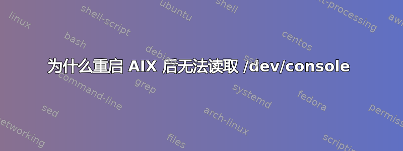 为什么重启 AIX 后无法读取 /dev/console