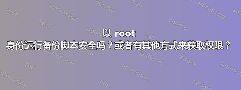 以 root 身份运行备份脚本安全吗？或者有其他方式来获取权限？