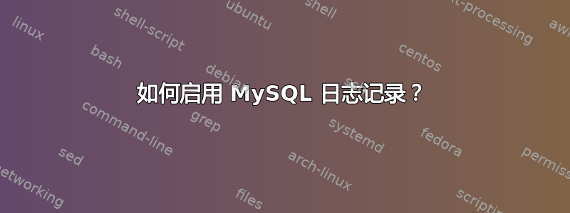 如何启用 MySQL 日志记录？