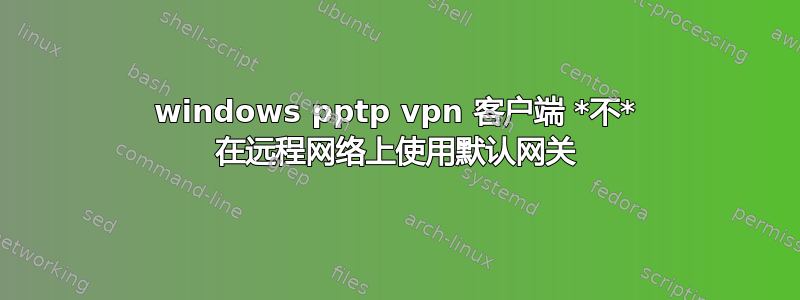 windows pptp vpn 客户端 *不* 在远程网络上使用默认网关