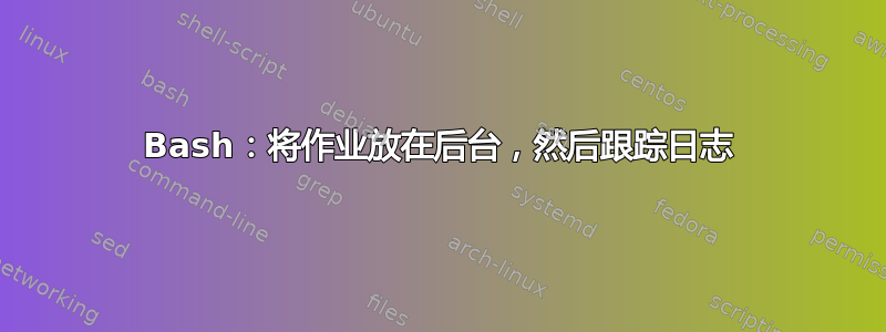 Bash：将作业放在后台，然后跟踪日志