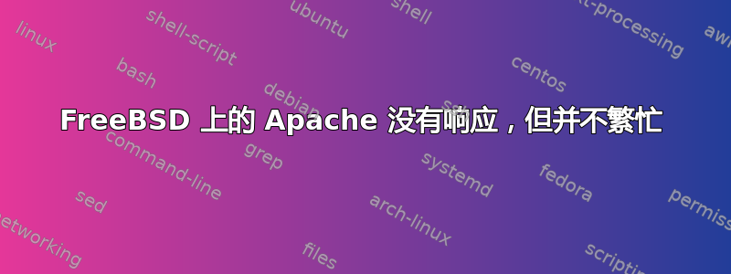 FreeBSD 上的 Apache 没有响应，但并不繁忙