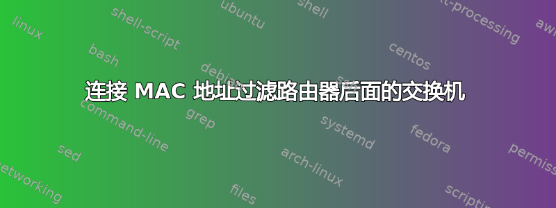 连接 MAC 地址过滤路由器后面的交换机