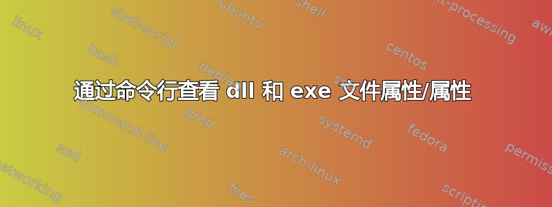 通过命令行查看 dll 和 exe 文件属性/属性