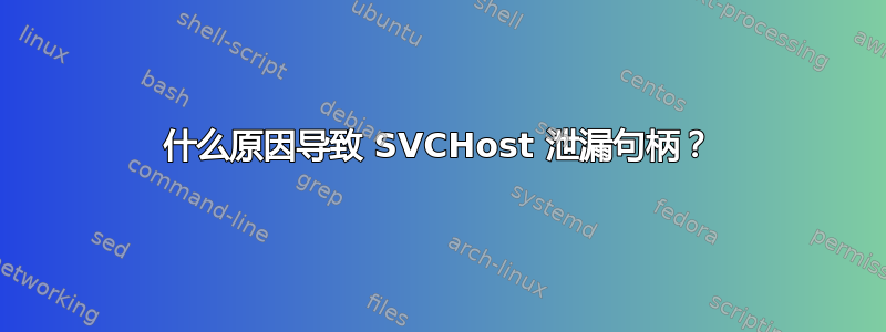 什么原因导致 SVCHost 泄漏句柄？