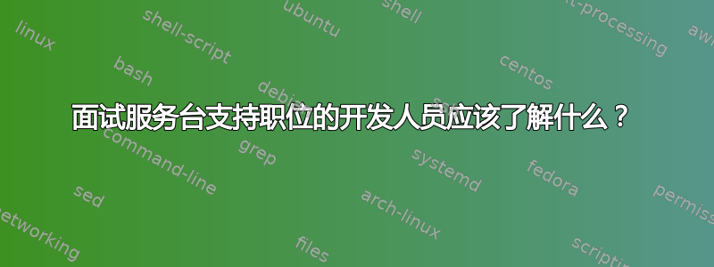 面试服务台支持职位的开发人员应该了解什么？