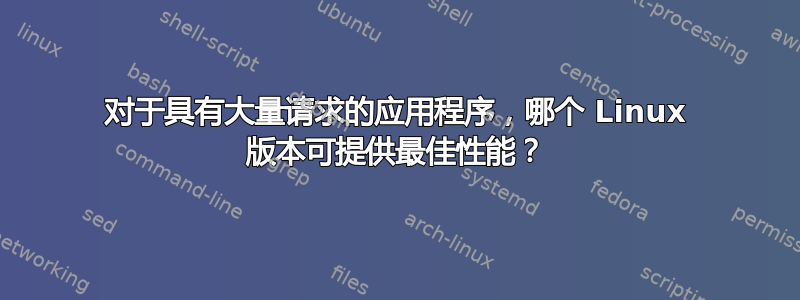 对于具有大量请求的应用程序，哪个 Linux 版本可提供最佳性能？