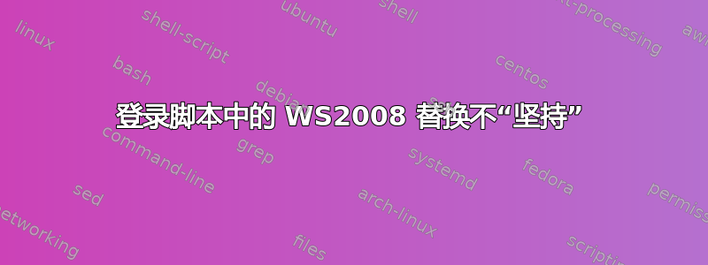 登录脚本中的 WS2008 替换不“坚持”