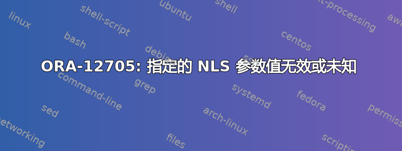 ORA-12705: 指定的 NLS 参数值无效或未知