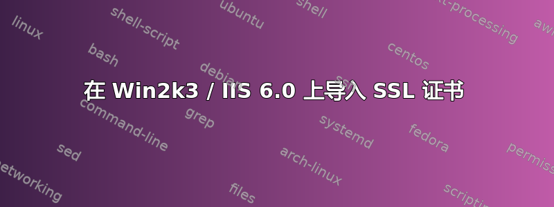 在 Win2k3 / IIS 6.0 上导入 SSL 证书