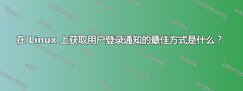 在 Linux 上获取用户登录通知的最佳方式是什么？