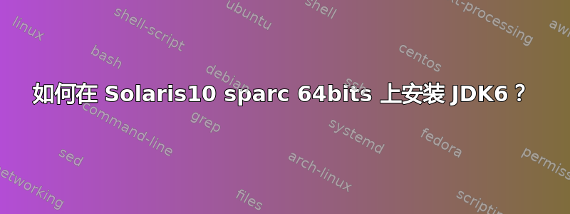 如何在 Solaris10 sparc 64bits 上安装 JDK6？