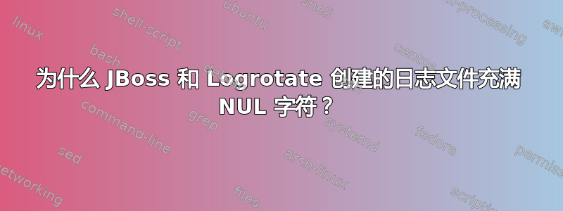 为什么 JBoss 和 Logrotate 创建的日志文件充满 NUL 字符？