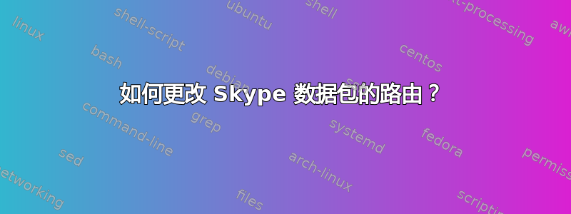 如何更改 Skype 数据包的路由？