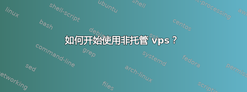 如何开始使用非托管 vps？