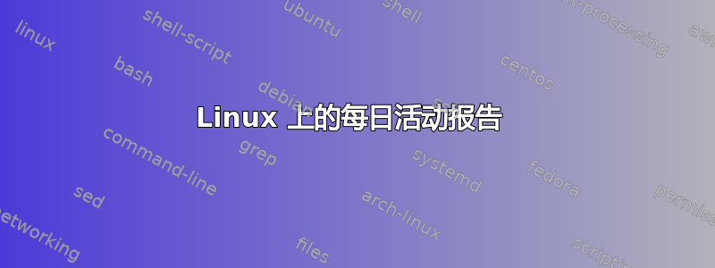 Linux 上的每日活动报告 