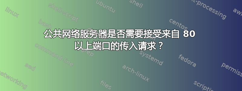 公共网络服务器是否需要接受来自 80 以上端口的传入请求？