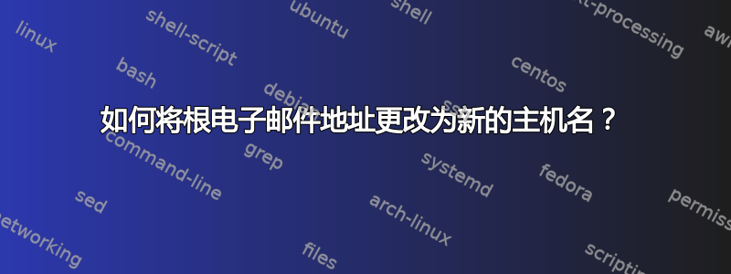 如何将根电子邮件地址更改为新的主机名？