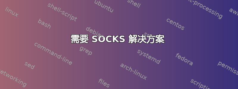 需要 SOCKS 解决方案