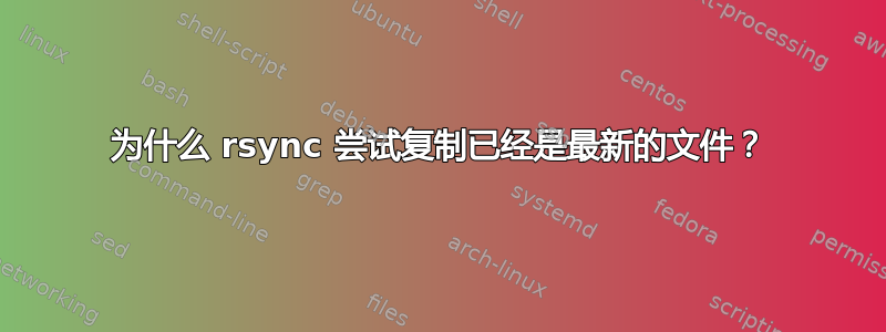 为什么 rsync 尝试复制已经是最新的文件？